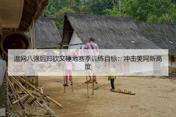 温网八强后郑钦文硬地赛季训练目标：冲击美网新高度