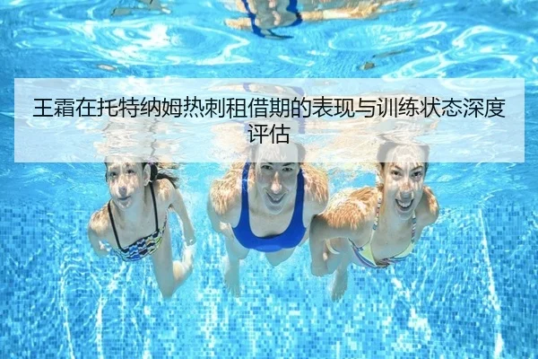 王霜在托特纳姆热刺租借期的表现与训练状态深度评估