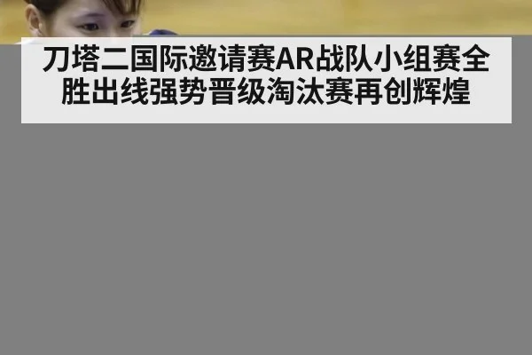 刀塔二国际邀请赛AR战队小组赛全胜出线强势晋级淘汰赛再创辉煌