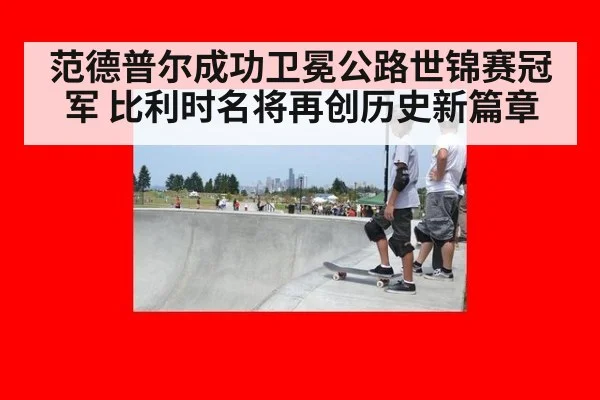 范德普尔成功卫冕公路世锦赛冠军 比利时名将再创历史新篇章