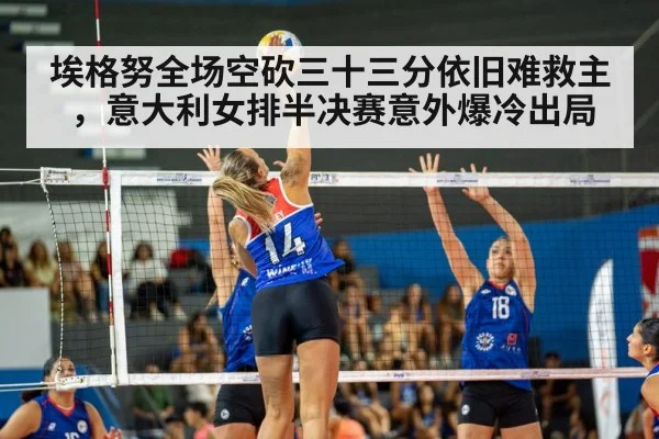 埃格努全场空砍三十三分依旧难救主，意大利女排半决赛意外爆冷出局