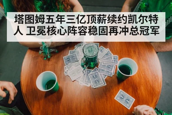 塔图姆五年三亿顶薪续约凯尔特人 卫冕核心阵容稳固再冲总冠军