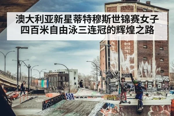 澳大利亚新星蒂特穆斯世锦赛女子四百米自由泳三连冠的辉煌之路