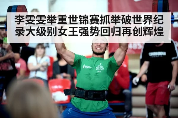 李雯雯举重世锦赛抓举破世界纪录大级别女王强势回归再创辉煌
