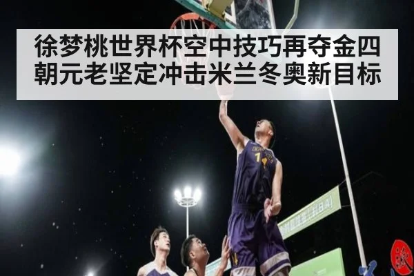 徐梦桃世界杯空中技巧再夺金四朝元老坚定冲击米兰冬奥新目标