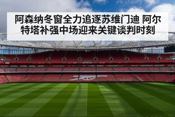 阿森纳冬窗全力追逐苏维门迪 阿尔特塔补强中场迎来关键谈判时刻