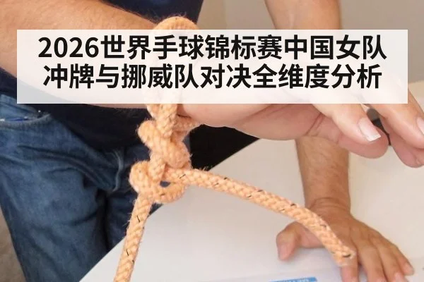 2026世界手球锦标赛中国女队冲牌与挪威队对决全维度分析