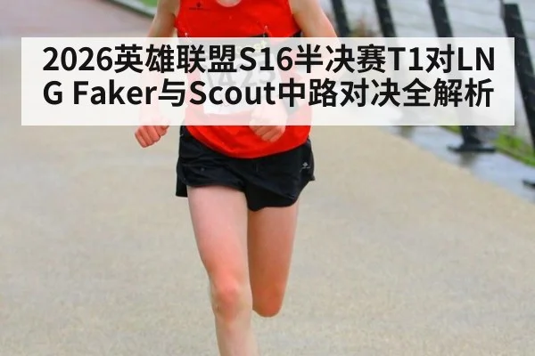 2026英雄联盟S16半决赛T1对LNG Faker与Scout中路对决全解析